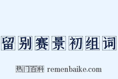 留别赛景初组词是什么意思的图片